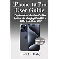 iPhone 15 Pro USER GUIDE: A Comprehensive Manual to Make the Most Out of Your New iPhone 15 Pro, Including Helpful Tips and Tricks to Utilizing the Latest Version of iOS 17 iPhone 15 Pro USER GUIDE: A Comprehensive Manual to Make the Most Out of Your New iPhone 15 Pro, Including Helpful Tips and Tricks to Utilizing the Latest Version of iOS 17 Kindle Hardcover Paperback