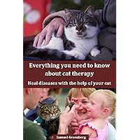 Everything you need to know about cat therapy: Heal diseases with the help of your cat Everything you need to know about cat therapy: Heal diseases with the help of your cat Kindle