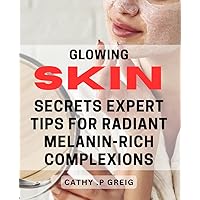 Glowing Skin Secrets: Expert Tips for Radiant Melanin-rich Complexions: Unlock the Power of Melanin: Discover Proven Strategies for Glowing Skin and Radiant Complexion
