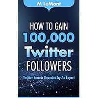 How To Gain 100,000 Twitter Followers: Twitter Secrets Revealed by An Expert How To Gain 100,000 Twitter Followers: Twitter Secrets Revealed by An Expert Kindle Paperback