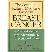 The Complete Natural Medicine Guide to Breast Cancer: A Practical Manual for Understanding, Prevention and Care The Complete Natural Medicine Guide to Breast Cancer: A Practical Manual for Understanding, Prevention and Care Paperback Hardcover