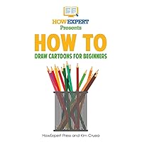 How To Draw Cartoons For Beginners: Your Step-By-Step Guide To Drawing Cartoons For Beginners