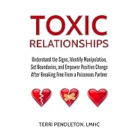 Toxic Relationships: Understand the signs, Identify Manipulation, Set Boundaries and Empower Positive Change After Breaking Free from a Poisonous Partner