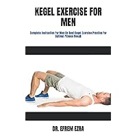 KEGEL EXERCISE FOR MEN: Complete Instruction For Men On Best Kegel Exercise Practice For Optimal Fitness Result KEGEL EXERCISE FOR MEN: Complete Instruction For Men On Best Kegel Exercise Practice For Optimal Fitness Result Paperback Kindle