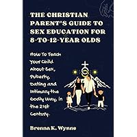 THE CHRISTIAN PARENT’S GUIDE TO SEX EDUCATION FOR 8-to-12-year Olds: How To Teach Your Child About Sex, Puberty, Dating and Intimacy the Godly Way, in the 21st Century. THE CHRISTIAN PARENT’S GUIDE TO SEX EDUCATION FOR 8-to-12-year Olds: How To Teach Your Child About Sex, Puberty, Dating and Intimacy the Godly Way, in the 21st Century. Paperback Kindle