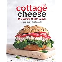 The Cottage Cheese Prepared Many Ways: A Cookbook That Tells All! The Cottage Cheese Prepared Many Ways: A Cookbook That Tells All! Paperback Kindle
