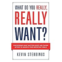 What Do You Really, Really Want?: Discovering What Matters Most And Taking Action To Achieve Your Important Goals What Do You Really, Really Want?: Discovering What Matters Most And Taking Action To Achieve Your Important Goals Paperback Kindle