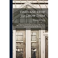 Vines and How to Grow Them: a Manual of Climbing Plants for Flower, Foliage and Fruit Effects, Both Ornamental and Useful, Including Those Shrubs and Similar Forms That May Be Used as Vines Vines and How to Grow Them: a Manual of Climbing Plants for Flower, Foliage and Fruit Effects, Both Ornamental and Useful, Including Those Shrubs and Similar Forms That May Be Used as Vines Paperback Hardcover