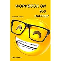 Workbook on You, Happier by Daniel G. Amen (David Waters): The 7 Neuroscience Secrets Of Feeling Good Based On Your Brain Type