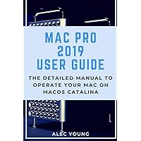Mac Pro 2019 User Guide: The Detailed Manual to Operate Your Mac on MacOS Catalina