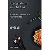 The guide to weight loss: How to get yourself in perfect shape The guide to weight loss: How to get yourself in perfect shape Kindle Paperback