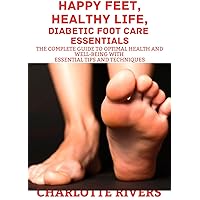 Happy Feet, Healthy Life, Diabetic Foot Care Essentials: The Complete Guide To Optimal Health and Well-Being With Essential Tips and Techniques Happy Feet, Healthy Life, Diabetic Foot Care Essentials: The Complete Guide To Optimal Health and Well-Being With Essential Tips and Techniques Kindle Paperback
