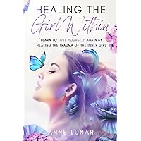 Healing The Girl Within: Learn to love yourself again by healing the trauma of the inner girl