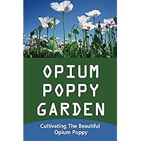 Opium Poppy Garden: Cultivating The Beautiful Opium Poppy