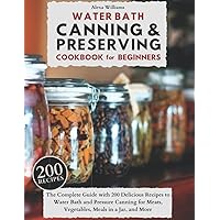 WATER BATH CANNING & PRESERVING COOKBOOK FOR BEGINNERS: The Complete Guide with 200 Delicious Recipes to Water Bath and Pressure Canning for Meats, Vegetables, Meals in a Jar, and More WATER BATH CANNING & PRESERVING COOKBOOK FOR BEGINNERS: The Complete Guide with 200 Delicious Recipes to Water Bath and Pressure Canning for Meats, Vegetables, Meals in a Jar, and More Paperback Kindle Hardcover