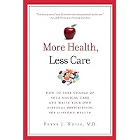 More Health, Less Care: How To Take Charge of Your Medical Care And Write Your Own Personal Prescription For Lifelong Health More Health, Less Care: How To Take Charge of Your Medical Care And Write Your Own Personal Prescription For Lifelong Health Paperback Kindle