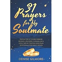 31 Prayers for My Soulmate: Praying For My Future Husband. Become a Proverbs 31 Woman and a Godly Wife by Trusting God's Plan. Devotionals for Single Women. (Singles Devotionals) 31 Prayers for My Soulmate: Praying For My Future Husband. Become a Proverbs 31 Woman and a Godly Wife by Trusting God's Plan. Devotionals for Single Women. (Singles Devotionals) Paperback Kindle