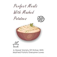 Perfect Meals With Mashed Potatoes: A Good Variety Of Dishes With Mashed Potato Everyone Loves: What Does Milk Do To Mashed Potatoes