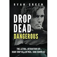 Drop Dead Dangerous: The Lethal Attraction of Road Trip Killer, Paul John Knowles (True Crime)