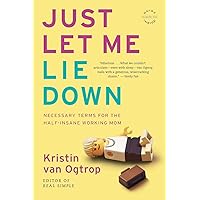 Just Let Me Lie Down: Necessary Terms for the Half-Insane Working Mom Just Let Me Lie Down: Necessary Terms for the Half-Insane Working Mom Paperback Kindle Hardcover