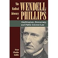 The Radical Advocacy of Wendell Phillips: Abolitionism, Democracy, and Public Interest Law (American Abolitionism and Antislavery) The Radical Advocacy of Wendell Phillips: Abolitionism, Democracy, and Public Interest Law (American Abolitionism and Antislavery) Paperback