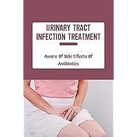 Urinary Tract Infection Treatment: Aware Of Side Effects Of Antibiotics