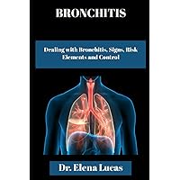 BRONCHITIS: Dealing with Bronchitis, Signs, Risk Elements and Control BRONCHITIS: Dealing with Bronchitis, Signs, Risk Elements and Control Paperback