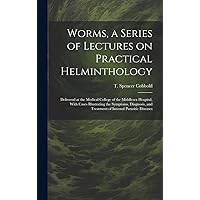 Worms, a Series of Lectures on Practical Helminthology: Delivered at the Medical College of the Middlesex Hospital, With Cases Illustrating the ... and Treatment of Internal Parasitic Diseases Worms, a Series of Lectures on Practical Helminthology: Delivered at the Medical College of the Middlesex Hospital, With Cases Illustrating the ... and Treatment of Internal Parasitic Diseases Hardcover Paperback