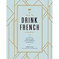 How to Drink French Fluently: A Guide to Joie de Vivre with St-Germain Cocktails How to Drink French Fluently: A Guide to Joie de Vivre with St-Germain Cocktails Hardcover Kindle