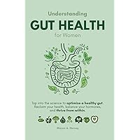 Understanding Gut Health for Women: Tap into the Science to Optimize a Healthy Gut: Reclaim Your Health, Balance Your Hormones, and Thrive from Within. (Women's Health & Well-being)