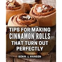 Tips For Making Cinnamon Rolls That Turn Out Perfectly: Master the Art of Baking Delicious Cinnamon Rolls with Expert Tips and Tricks