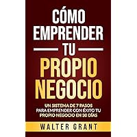 Cómo Emprender Tu Propio Negocio: Un Sistema De 7 Pasos Para Emprender Con Éxito Tu Propio Negocio En 30 Días (Spanish Edition)