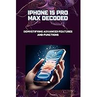 iPhone 15 Pro Max Decoded: Demystifying Advanced Features and Functions