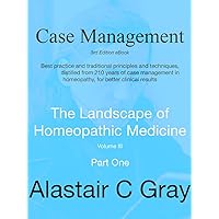 Case Management in Homeopathic Medicine - Part One: Best Practice - Traditional principles and techniques distilled from 200 years of case management in ... Landscape of Homeopathic Medicine Book 1)