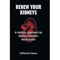 RENEW YOUR KIDNEYS: A Holistic Approach to Kidney Function Restoration RENEW YOUR KIDNEYS: A Holistic Approach to Kidney Function Restoration Paperback Kindle