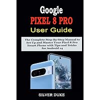 Google Pixel 8 Pro User Guide: The Complete Step-By-Step Manual to Set Up and Master Your Pixel 8 Pro Smart Phone with Tips and Tricks for Android 14 Google Pixel 8 Pro User Guide: The Complete Step-By-Step Manual to Set Up and Master Your Pixel 8 Pro Smart Phone with Tips and Tricks for Android 14 Kindle Hardcover Paperback