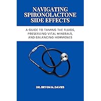 NAVIGATING SPIRONOLACTONE SIDE EFFECT: A Guide to Taming the Fluids, Preserving Vital Minerals, and Balancing Hormones NAVIGATING SPIRONOLACTONE SIDE EFFECT: A Guide to Taming the Fluids, Preserving Vital Minerals, and Balancing Hormones Kindle Paperback