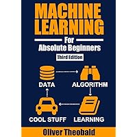 Machine Learning for Absolute Beginners: A Plain English Introduction (Third Edition) (Machine Learning with Python for Beginners Book Series 1) Machine Learning for Absolute Beginners: A Plain English Introduction (Third Edition) (Machine Learning with Python for Beginners Book Series 1) Kindle Paperback Audible Audiobook Hardcover