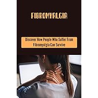 Fibromyalgia: Discover How People Who Suffer From Fibromyalgia Can Survive