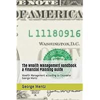 The Wealth Management Handbook & Financial Planning Guide: Wealth Management according to Counselor George Mentz The Wealth Management Handbook & Financial Planning Guide: Wealth Management according to Counselor George Mentz Paperback Kindle