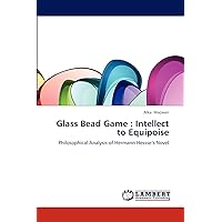Glass Bead Game : Intellect to Equipoise: Philosophical Analysis of Hermann Hessse’s Novel Glass Bead Game : Intellect to Equipoise: Philosophical Analysis of Hermann Hessse’s Novel Paperback