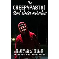 The Creepypasta Short Stories Collection: 45 Original Tales of Horror, Urban Legends, Dystopia and Nightmares