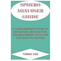 SPHERO MINI USER GUIDE: A Comprehensive Guide to Education, Exploration, and Excitement with the Tiny Robotic Wonder SPHERO MINI USER GUIDE: A Comprehensive Guide to Education, Exploration, and Excitement with the Tiny Robotic Wonder Paperback Kindle