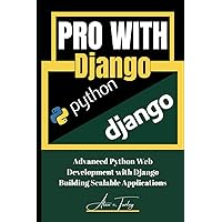 PRO WITH DJANGO: Advanced Python Web Development with Django Building Scalable Applications PRO WITH DJANGO: Advanced Python Web Development with Django Building Scalable Applications Kindle Paperback