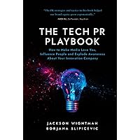 The Tech PR Playbook: How to Make Media Love You, Influence People and Explode Awareness About Your Innovation Company