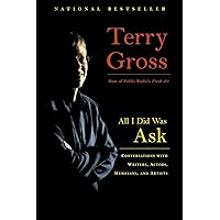 All I Did Was Ask: Conversations with Writers, Actors, Musicians, and Artists All I Did Was Ask: Conversations with Writers, Actors, Musicians, and Artists Paperback Kindle Hardcover