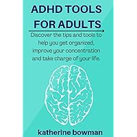 ADHD TOOLS FOR ADULTS: Discover The Tips And Tools To Help You Get Organized, Improve Your Concentration And Take Charge Of Your Life. ADHD TOOLS FOR ADULTS: Discover The Tips And Tools To Help You Get Organized, Improve Your Concentration And Take Charge Of Your Life. Paperback Kindle