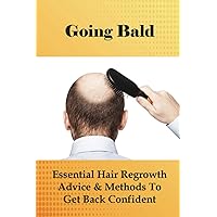 Going Bald: Essential Hair Regrowth Advice & Methods To Get Back Confident: How To Prevent Hair Loss For Guys