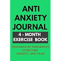 Anti Anxiety Journal.4-Month Exercise Book Prepared By Therapists Overcome Anxiety And Fear.: A 120-Day Guided Mood Analysis Journal To Help You Calm ... Notebook For Women And Men With Prompts