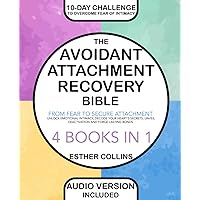 The Avoidant Attachment Recovery Bible: From Fear to Secure Attachment − Unlock Emotional Intimacy, Decode Your Heart's Secrets, Unveil Deactivation and Forge Lasting Bonds